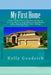 My First Home: First Time Home Buyers Guide to Saving Money and Eliminating Risks when Buying Your First Home by Kelly M. Goodrich
