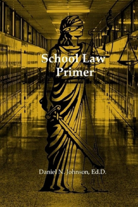 School Law Primer: A working guide for educational leaders by Daniel N. Johnson Ed D.