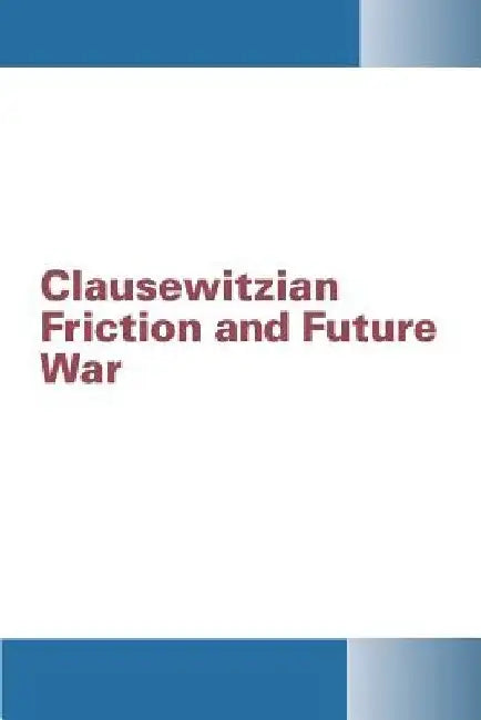 Clausewitzian Friction and Future War by Institute for National Strategic Studies