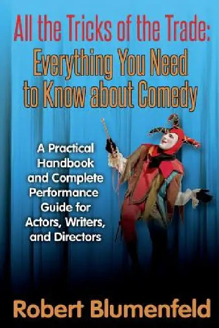 All the Tricks of the Trade: Everything You Need to Know about Comedy: A Practical Handbook and Complete Performance Guide for Actors, Writers, and by Robert Blumenfeld