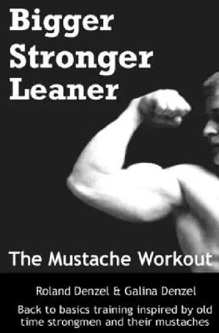 The Mustache Workout: Man Up Your Training - Bigger, Stronger, Leaner by Galina Ivanova Denzel