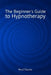 The Beginner's Guide to Hypnotherapy by Rory Z. Fulcher