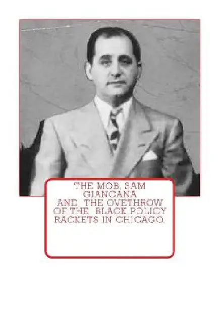 The Mob, Sam Giancana and the ovethrow of the Black Policy Rackets in Chicago. by Dwayne Johnson