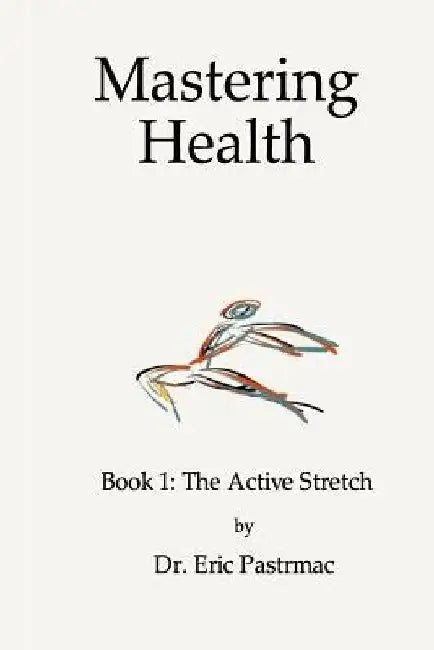Mastering Health: Book 1 The Active Stretch by Eric Pastrmac