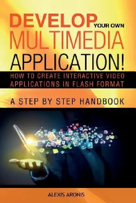 Develop Your Own Multimedia Application!: How to Create Interactive Video Applications in Flash Format by Alexis Aronis