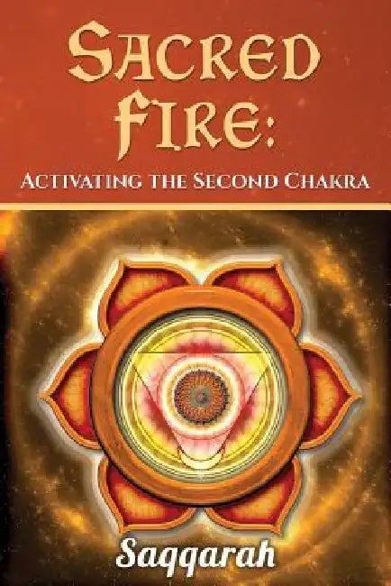Sacred Fire: Activating the Second Chakra by Saqqarah