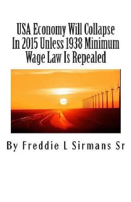 USA Economy Will Collapse In 2015 Unless 1938 Minimum Wage Law Is Repealed by Freddie L. Sirmans Sr