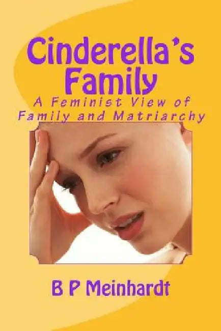 Cinderella's Family: A Feminist View of Family and Matriarchy by B. P. Meinhardt