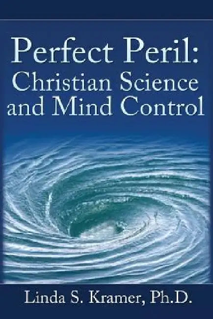 Perfect Peril: Christian Science and Mind Control by Ph. D. Linda S. Kramer