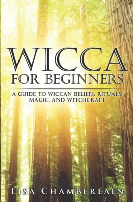 Wicca for Beginners: A Guide to Wiccan Beliefs, Rituals, Magic, and Witchcraft by Lisa Chamberlain