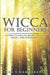 Wicca for Beginners: A Guide to Wiccan Beliefs, Rituals, Magic, and Witchcraft by Lisa Chamberlain