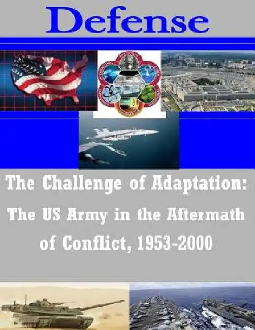 The Challenge of Adaptation: The US Army in the Aftermath of Conflict, 1953-2000 by Us Army Combined Arms Center