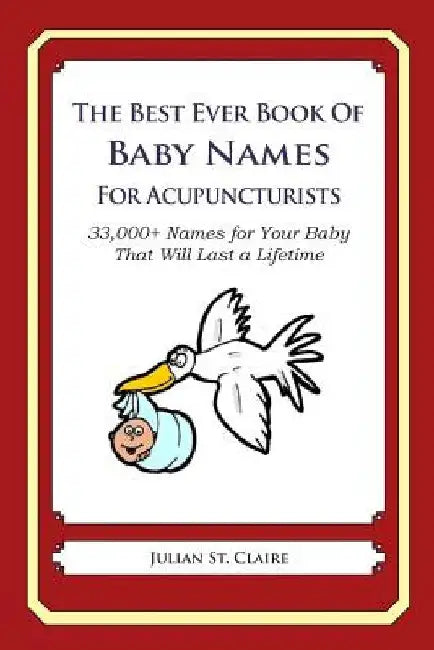 The Best Ever Book of Baby Names for Acupuncturists: 33,000+ Names for Your Baby That Will Last a Lifetime by Julian St Claire