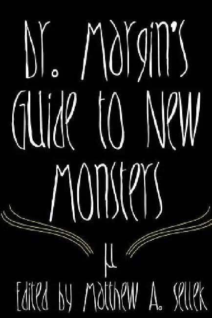 Dr. Margin's Guide to New Monsters by Matthew a. Sellek