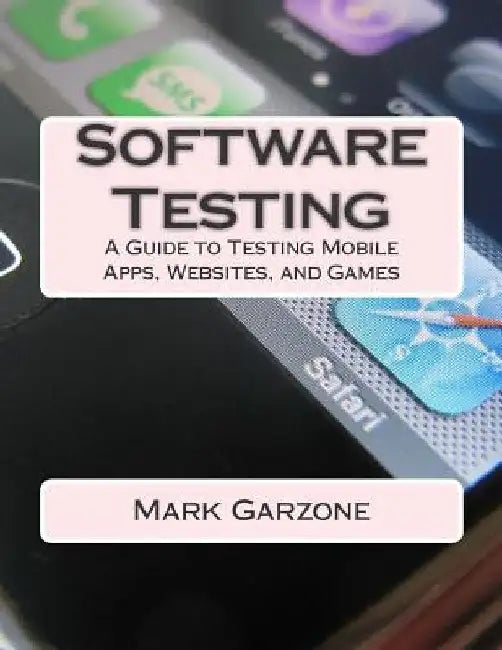 Software Testing: A Guide to Testing Mobile Apps, Websites, and Games by Mark a. Garzone