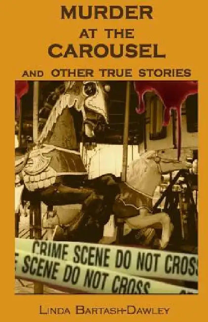 Murder At The Carousel: And Other True Stories by Linda Bartash-Dawley