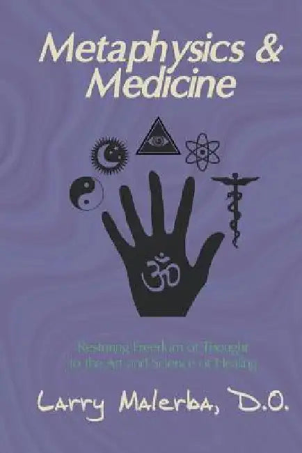Metaphysics & Medicine: Restoring Freedom of Thought to the Art and Science of Healing by Larry Malerba Do