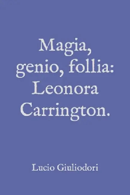 Magia, genio, follia: Leonora Carrington. by Lucio Giuliodori