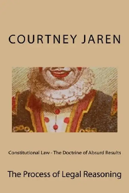 Constitutional Law - The Doctrine of Absurd Results: The Process of Legal Reasoning by Courtney Bates Jaren J. D.