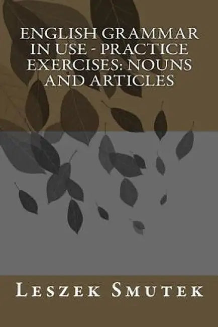 English Grammar in Use - Practice Exercises: Nouns and Articles by Smutek, Leszek