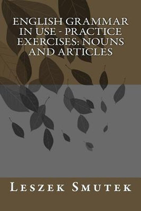 English Grammar in Use - Practice Exercises: Nouns and Articles by Smutek, Leszek