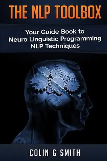 Nlp Toolbox: Your Guide Book to Neuro Linguistic Programming Nlp Techniques by Colin G. Smith
