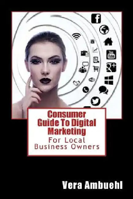 Consumer Guide To Digital Marketing: For Local Business Owners by Vera Ambuehl