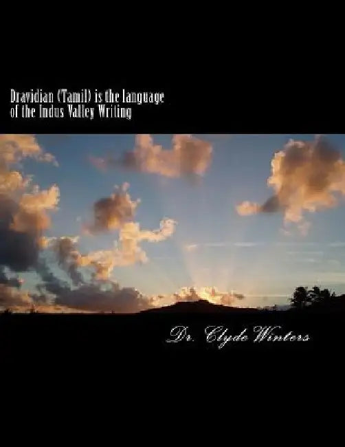 Dravidian (Tamil) is the language of the Indus Valley Writing: A study of the most ancient Tamil Language by Clyde Winters