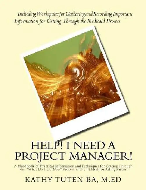 Help! I Need a Project Manager!: A Handbook of Practical Information and Techniques for Getting Through the "What Do I Do Now" Process with an Elderly by Kathy Tuten