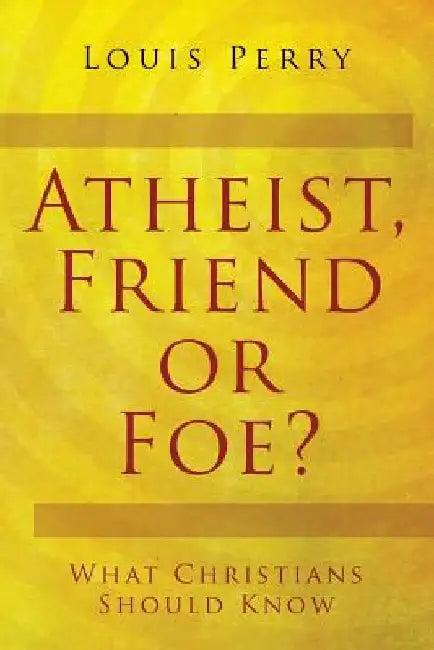 Atheist, Friend or Foe?: What Christians Should Know by Louis Perry