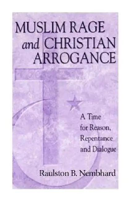 Muslim Rage and Christian Arrogance: A Time for Reason, Repentance and Dialogue by Raulston Bruce Nembhard
