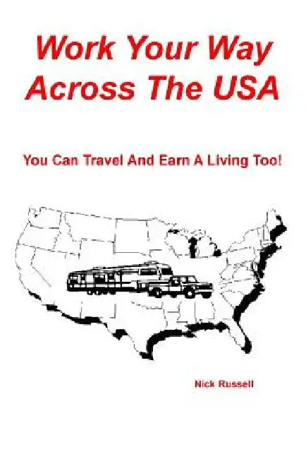 Work Your Way Across The USA: You Can Travel And Earn A Living Too! by Nick Russell