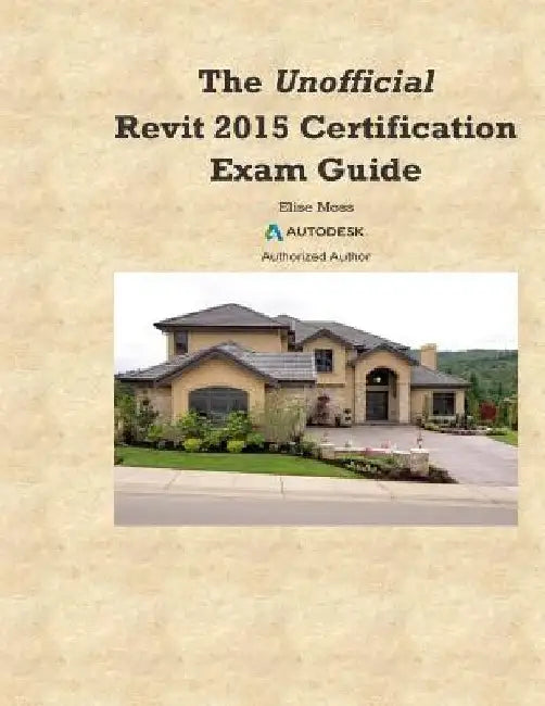 The Unofficial Revit2015 Certification Guide by Elise Moss