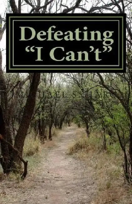Defeating "I Can't": Changing Negative Thinking by Michael S. Haro Ph. D.