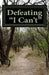 Defeating "I Can't": Changing Negative Thinking by Michael S. Haro Ph. D.