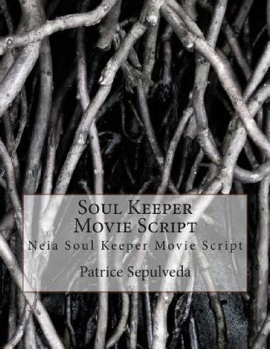 Soul Keeper Movie Script: Neia Soul Keeper Movie Script by Patrice Sepulveda