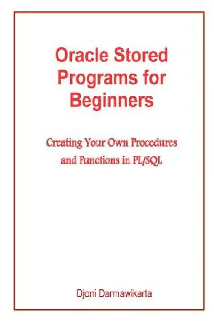 Oracle Stored Programs for Beginners: Creating Your Own Procedures and Functions in PL/SQL by Djoni Darmawikarta