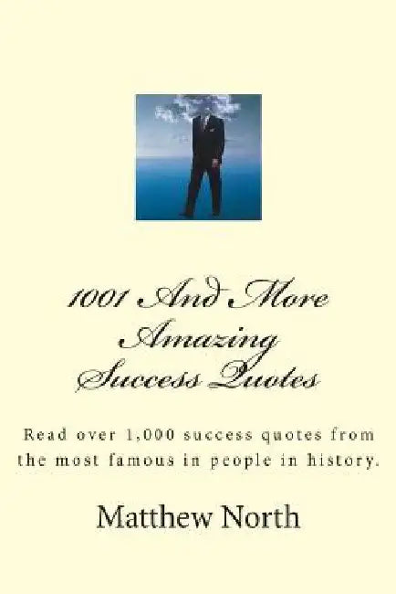1001 And More Amazing Success Quotes: Read over 1,000 success quotes from the most famous in people in history. by Matthew North