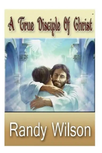 A True Disciple Of Christ by Randy Wilson