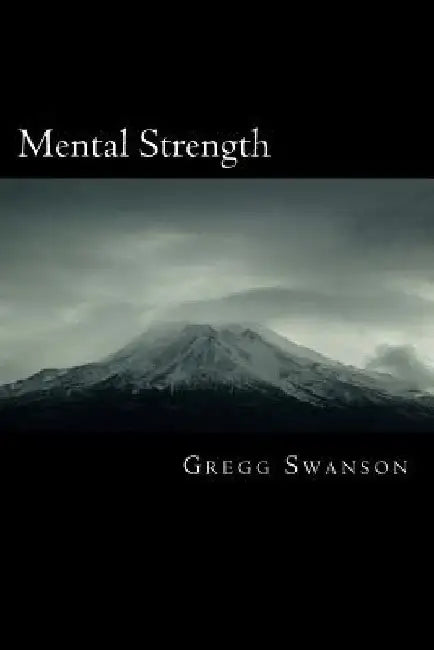 Mental Strength: Mental Training Skills to Develop Courage, Confidence and Commitment by Gregg L. Swanson Sr