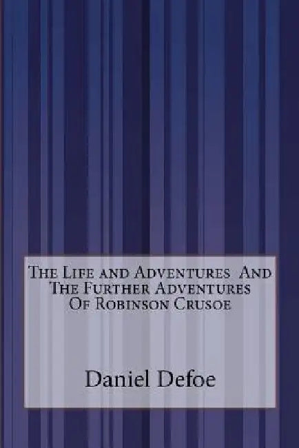 The Life and Adventures And The Further Adventures Of Robinson Crusoe by Daniel Defoe