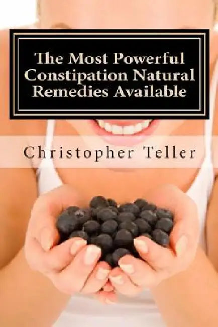 The Most Powerful Constipation Natural Remedies Available: Large Print: Discover a Constipation Cure Using Herbs, Juices, Fruits, Vegetables, and Food by Christopher Teller