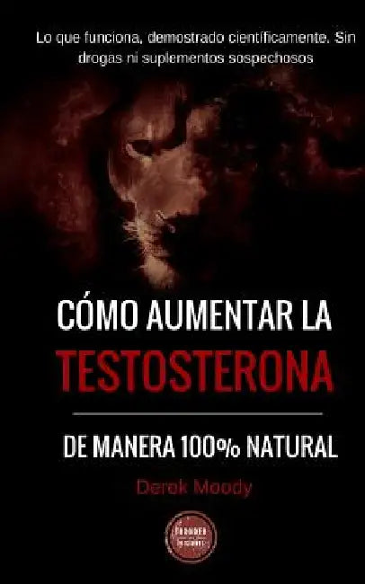Como aumentar la testosterona: De manera 100% natural y probada científicamente by Ediciones Thunder, Derek Moody