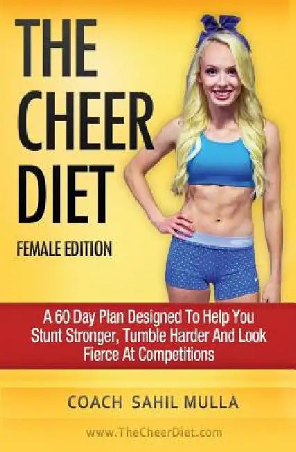 The Cheer Diet (Female Edition): A 60 Day Plan Designed To Help You Stunt Stronger, Tumble Harder & Look Absolutely Fierce At Competitions by Sahil Mulla