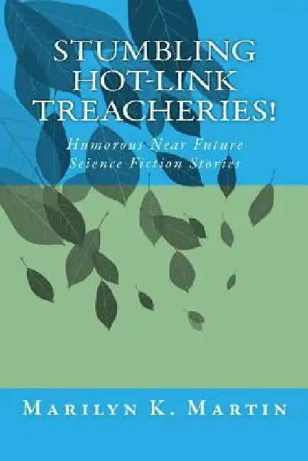 Stumbling Hot-Link Treacheries!: Humorous Near Future Science Fiction Stories by Marilyn K. Martin