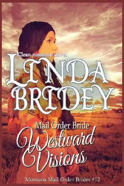Mail Order Bride: Westward Visions: Clean Historical Cowboy Romance Novel by Linda Bridey