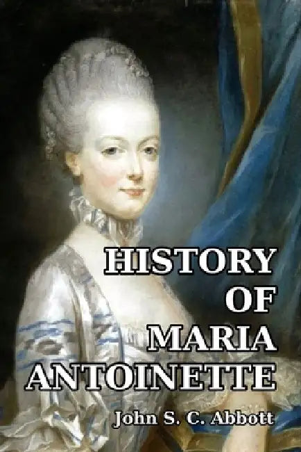 History of Maria Antoinette by John S. C. Abbott