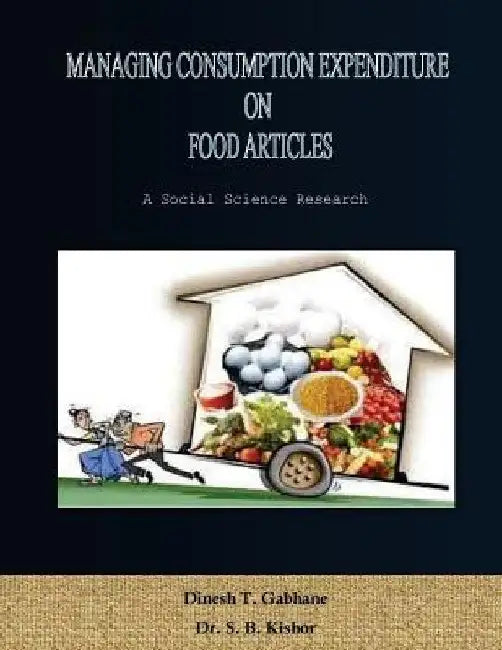 Managing Consumption Expenditure on Food Articles: A research on consumption expenditure of middle class consumers on food articles that how they mana by S. B. Kishor