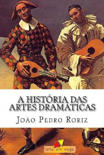A História das Artes Dramáticas: Das Tragédias Gregas ao Teatro Contemporâneo by Roriz, João Pedro