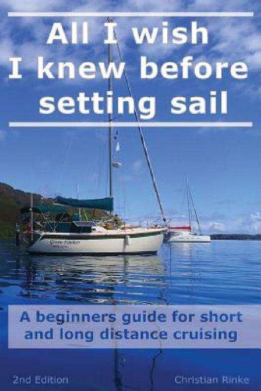 All I wish I knew before setting sail: A beginners guide for short and long distance cruising by Christian Rinke